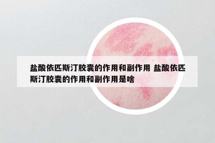 盐酸依匹斯汀胶囊的作用和副作用 盐酸依匹斯汀胶囊的作用和副作用是啥
