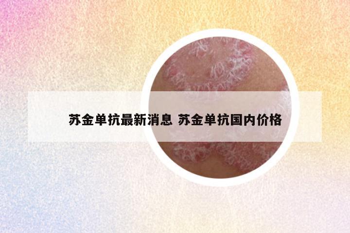 苏金单抗最新消息 苏金单抗国内价格