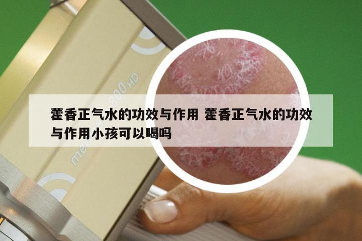 藿香正气水的功效与作用 藿香正气水的功效与作用小孩可以喝吗