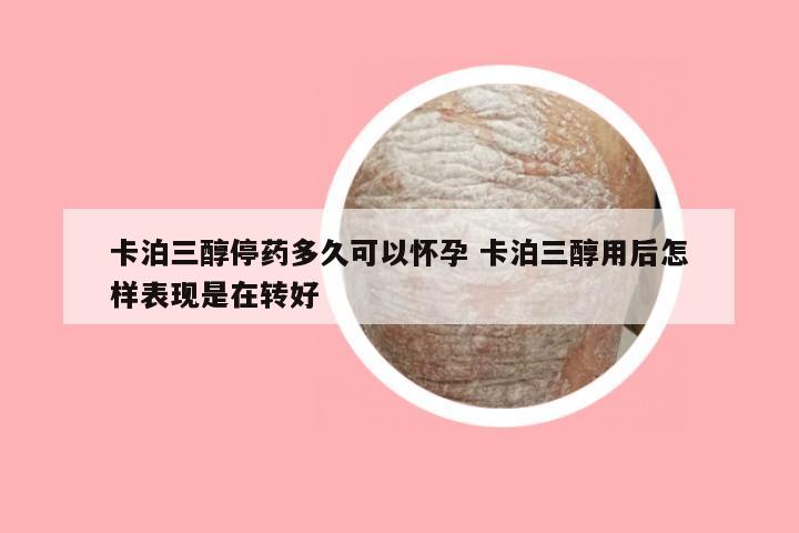 卡泊三醇停药多久可以怀孕 卡泊三醇用后怎样表现是在转好