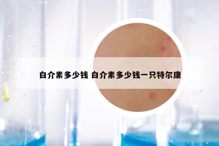 白介素多少钱 白介素多少钱一只特尔康