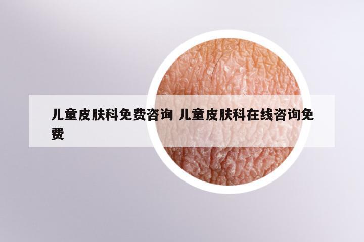 儿童皮肤科免费咨询 儿童皮肤科在线咨询免费