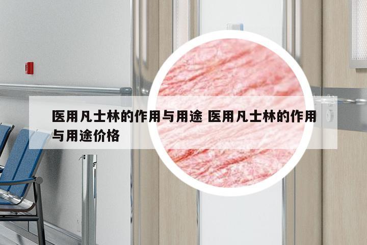 医用凡士林的作用与用途 医用凡士林的作用与用途价格