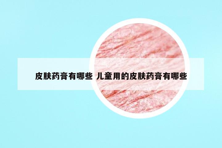 皮肤药膏有哪些 儿童用的皮肤药膏有哪些