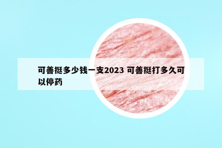 可善挺多少钱一支2023 可善挺打多久可以停药