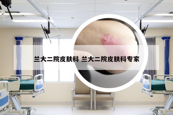 兰大二院皮肤科 兰大二院皮肤科专家