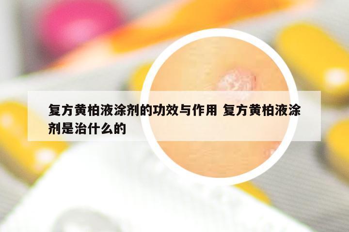 复方黄柏液涂剂的功效与作用 复方黄柏液涂剂是治什么的