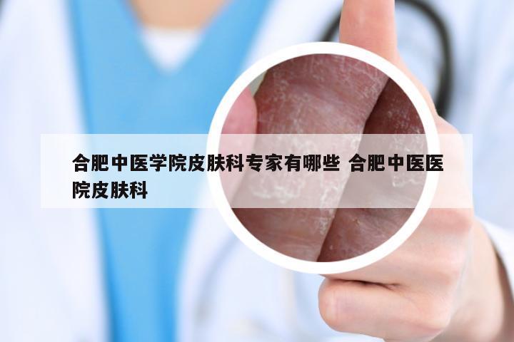 合肥中医学院皮肤科专家有哪些 合肥中医医院皮肤科