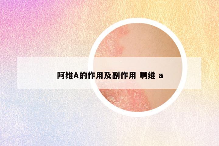 阿维A的作用及副作用 啊维 a