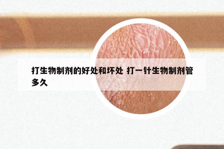 打生物制剂的好处和坏处 打一针生物制剂管多久