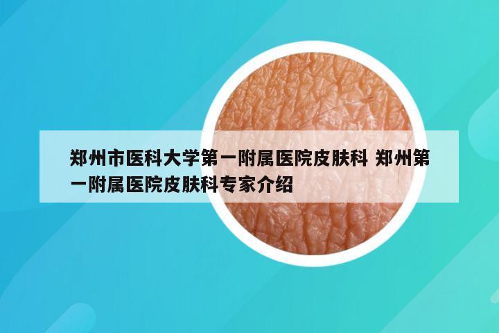 郑州市医科大学第一附属医院皮肤科 郑州第一附属医院皮肤科专家介绍