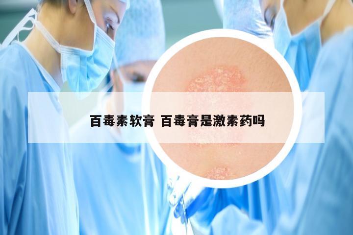 百毒素软膏 百毒膏是激素药吗
