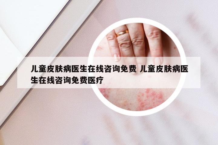 儿童皮肤病医生在线咨询免费 儿童皮肤病医生在线咨询免费医疗