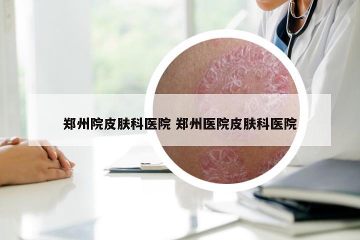 郑州院皮肤科医院 郑州医院皮肤科医院