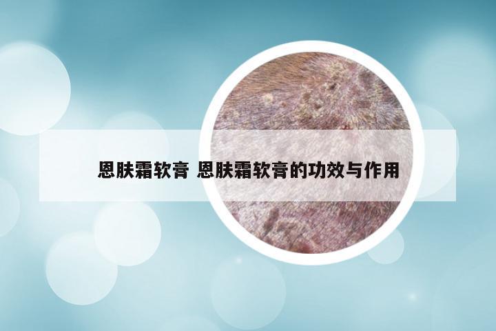 恩肤霜软膏 恩肤霜软膏的功效与作用