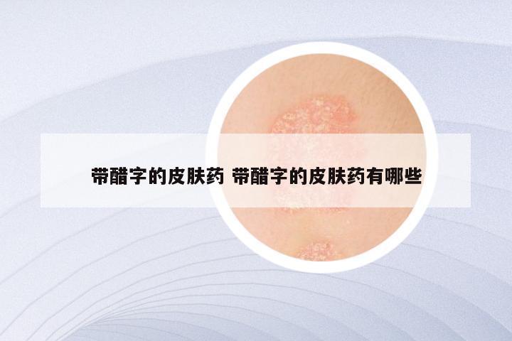 带醋字的皮肤药 带醋字的皮肤药有哪些