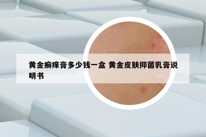 黄金癣痒膏多少钱一盒 黄金皮肤抑菌乳膏说明书