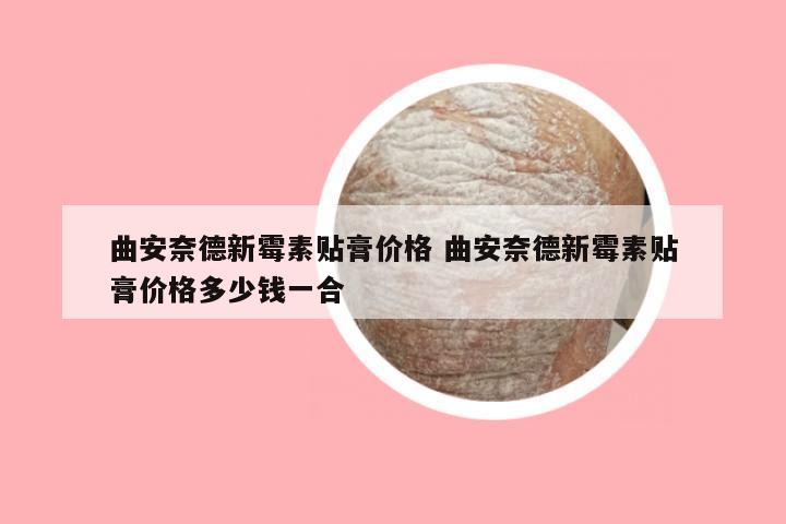 曲安奈德新霉素贴膏价格 曲安奈德新霉素贴膏价格多少钱一合