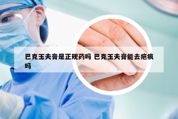 巴克玉夫膏是正规药吗 巴克玉夫膏能去疤痕吗