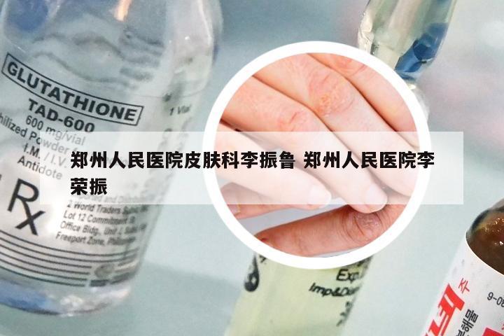 郑州人民医院皮肤科李振鲁 郑州人民医院李荣振