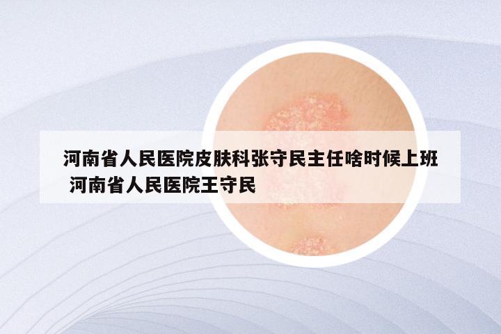河南省人民医院皮肤科张守民主任啥时候上班 河南省人民医院王守民
