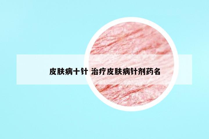 皮肤病十针 治疗皮肤病针剂药名