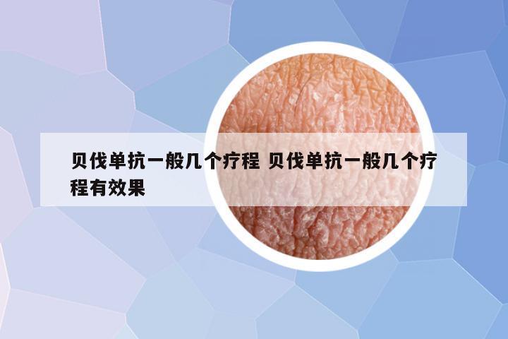贝伐单抗一般几个疗程 贝伐单抗一般几个疗程有效果