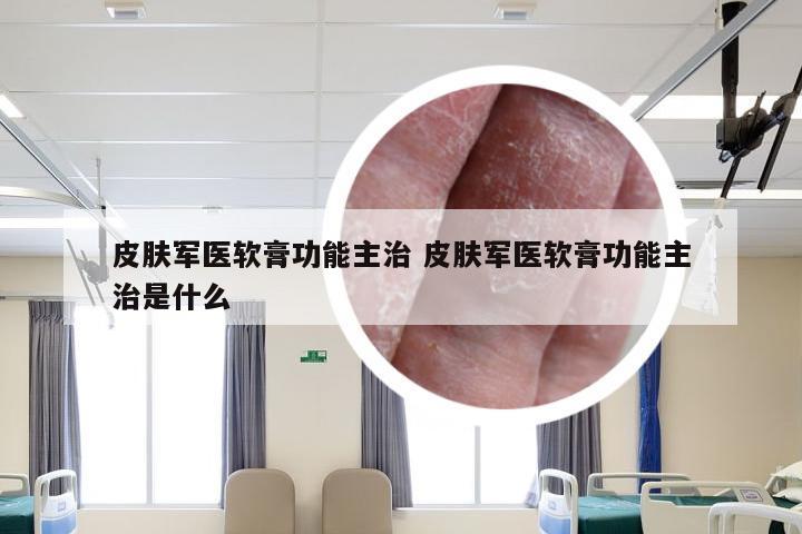 皮肤军医软膏功能主治 皮肤军医软膏功能主治是什么