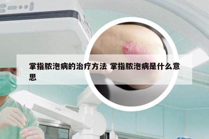 掌指脓泡病的治疗方法 掌指脓泡病是什么意思