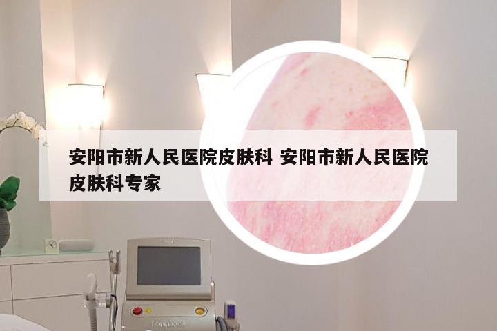 安阳市新人民医院皮肤科 安阳市新人民医院皮肤科专家