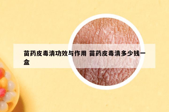 苗药皮毒清功效与作用 苗药皮毒清多少钱一盒