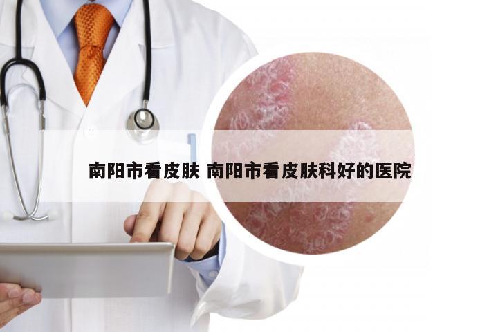 南阳市看皮肤 南阳市看皮肤科好的医院