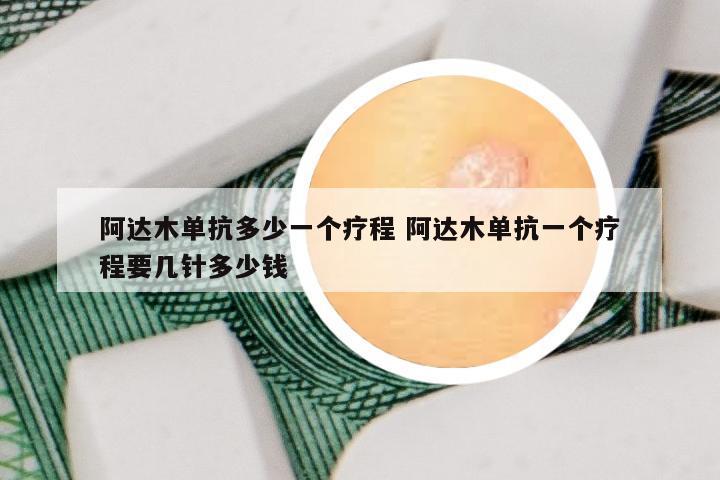 阿达木单抗多少一个疗程 阿达木单抗一个疗程要几针多少钱