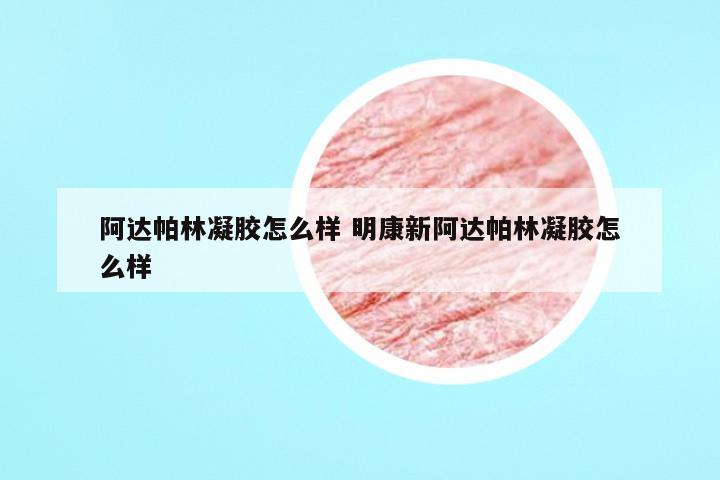 阿达帕林凝胶怎么样 明康新阿达帕林凝胶怎么样