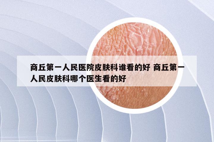 商丘第一人民医院皮肤科谁看的好 商丘第一人民皮肤科哪个医生看的好