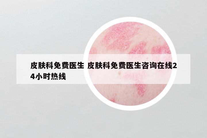 皮肤科免费医生 皮肤科免费医生咨询在线24小时热线