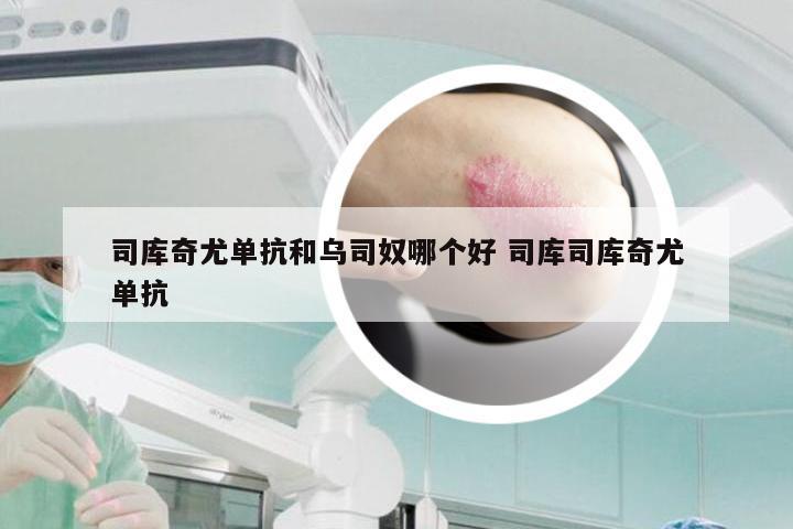 司库奇尤单抗和乌司奴哪个好 司库司库奇尤单抗