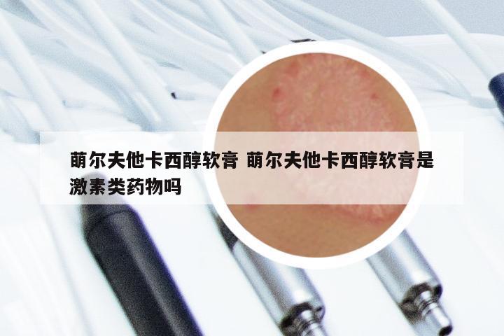 萌尔夫他卡西醇软膏 萌尔夫他卡西醇软膏是激素类药物吗