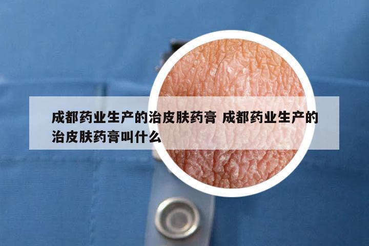 成都药业生产的治皮肤药膏 成都药业生产的治皮肤药膏叫什么
