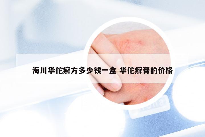 海川华佗癣方多少钱一盒 华佗癣膏的价格