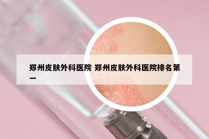 郑州皮肤外科医院 郑州皮肤外科医院排名第一