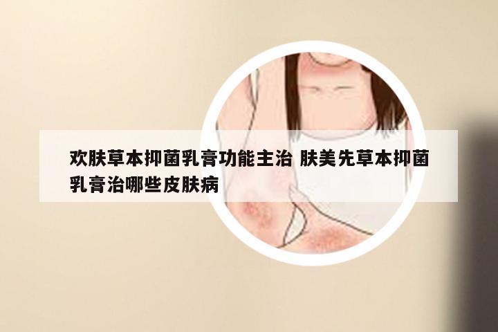 欢肤草本抑菌乳膏功能主治 肤美先草本抑菌乳膏治哪些皮肤病