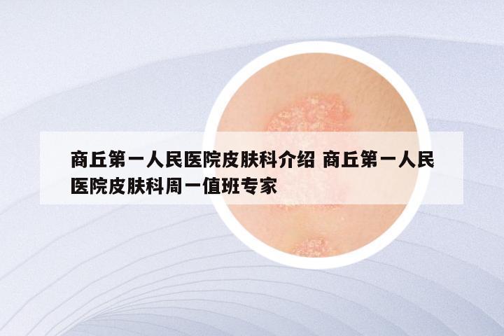 商丘第一人民医院皮肤科介绍 商丘第一人民医院皮肤科周一值班专家
