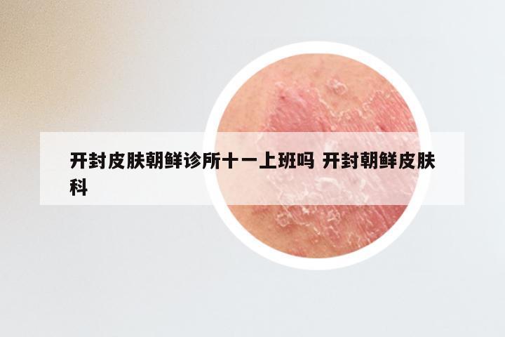 开封皮肤朝鲜诊所十一上班吗 开封朝鲜皮肤科