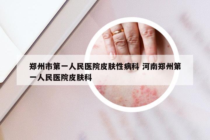 郑州市第一人民医院皮肤性病科 河南郑州第一人民医院皮肤科