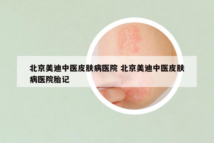 北京美迪中医皮肤病医院 北京美迪中医皮肤病医院胎记