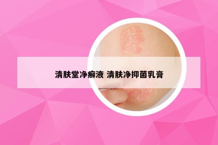 清肤堂净癣液 清肤净抑菌乳膏