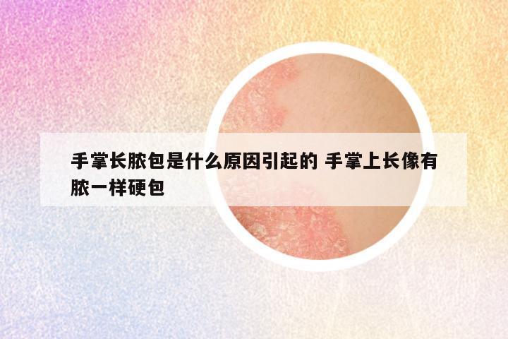 手掌长脓包是什么原因引起的 手掌上长像有脓一样硬包