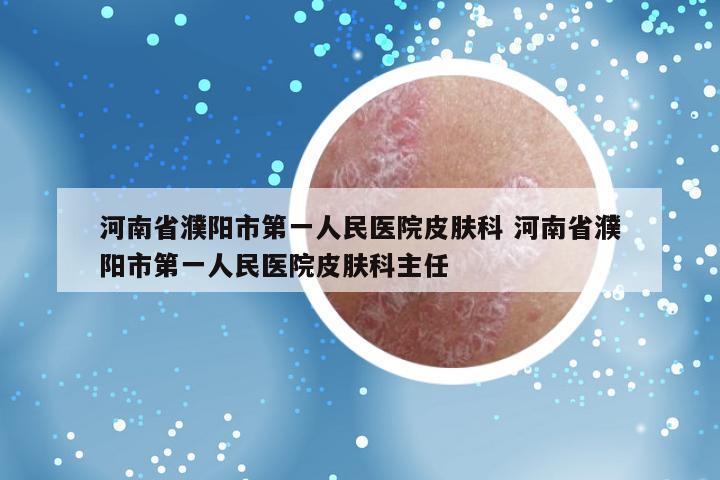 河南省濮阳市第一人民医院皮肤科 河南省濮阳市第一人民医院皮肤科主任