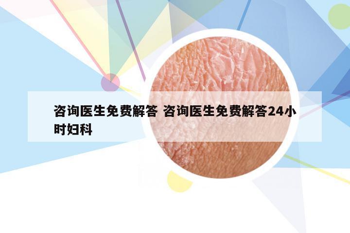 咨询医生免费解答 咨询医生免费解答24小时妇科